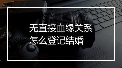无直接血缘关系怎么登记结婚