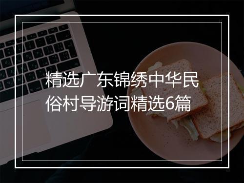 精选广东锦绣中华民俗村导游词精选6篇