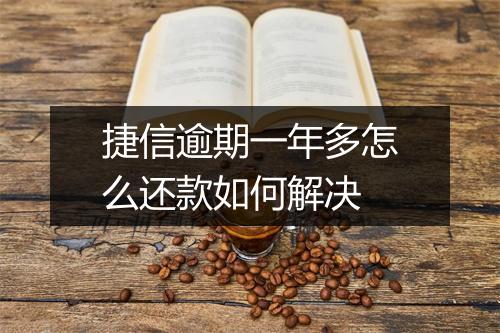 捷信逾期一年多怎么还款如何解决