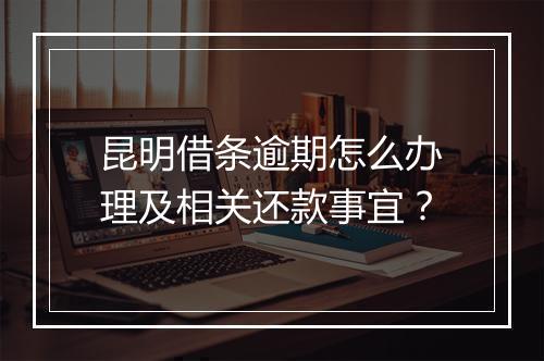 昆明借条逾期怎么办理及相关还款事宜？