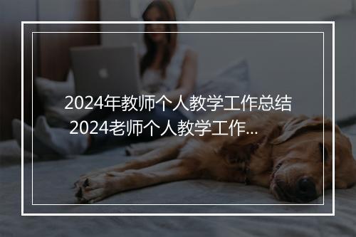 2024年教师个人教学工作总结 2024老师个人教学工作总结精心挑选10篇