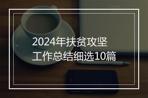2024年扶贫攻坚工作总结细选10篇