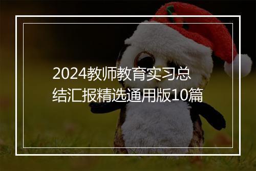 2024教师教育实习总结汇报精选通用版10篇