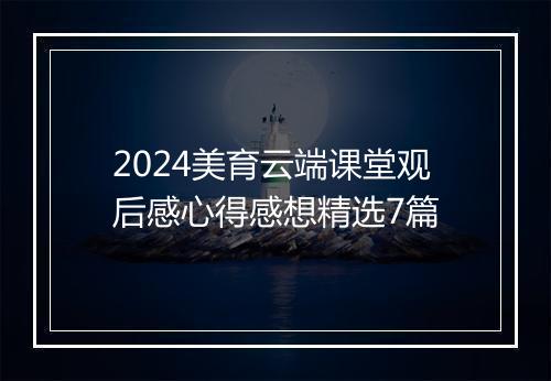 2024美育云端课堂观后感心得感想精选7篇