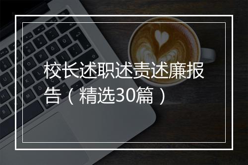 校长述职述责述廉报告（精选30篇）