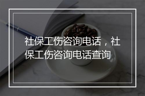 社保工伤咨询电话，社保工伤咨询电话查询