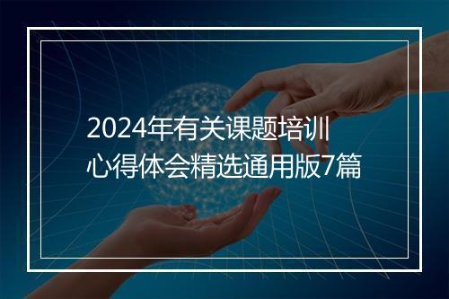 2024年有关课题培训心得体会精选通用版7篇