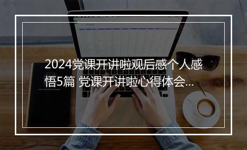 2024党课开讲啦观后感个人感悟5篇 党课开讲啦心得体会精品10篇