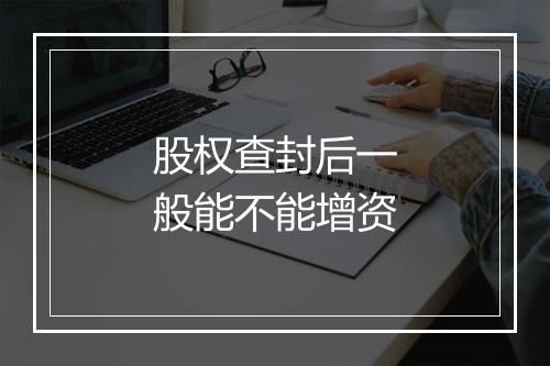 股权查封后一般能不能增资