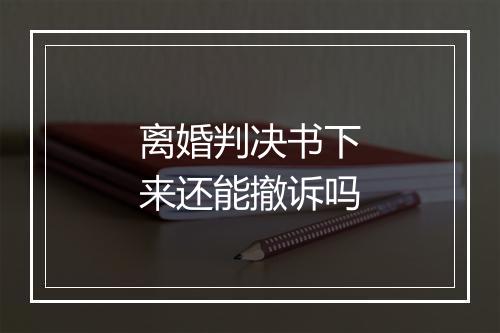 离婚判决书下来还能撤诉吗