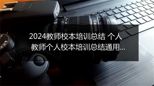 2024教师校本培训总结 个人 教师个人校本培训总结通用范例甄选11篇