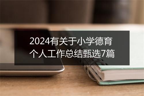 2024有关于小学德育个人工作总结甄选7篇