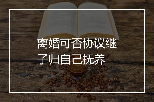 离婚可否协议继子归自己抚养