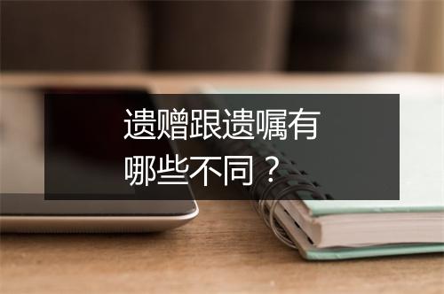 遗赠跟遗嘱有哪些不同？