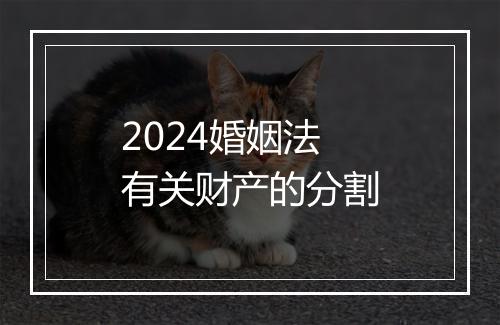 2024婚姻法有关财产的分割