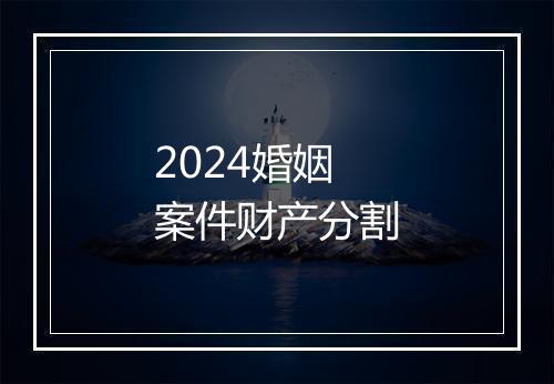 2024婚姻案件财产分割