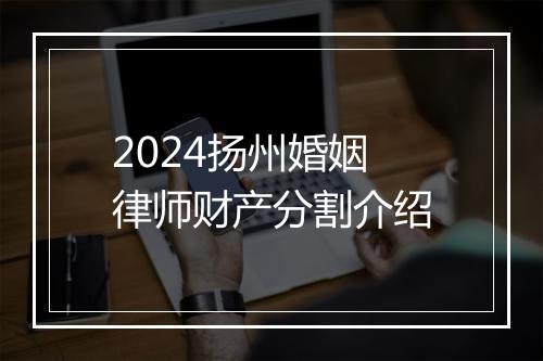 2024扬州婚姻律师财产分割介绍