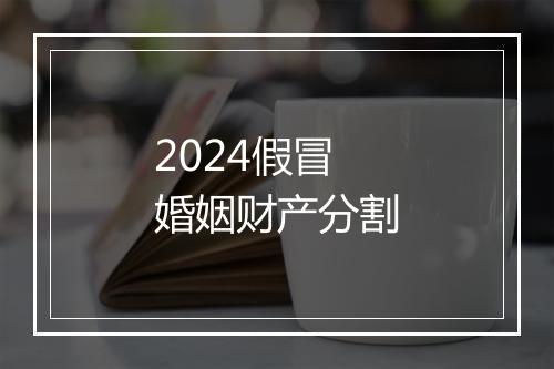 2024假冒婚姻财产分割