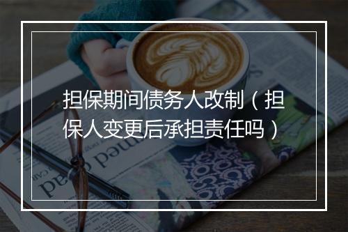 担保期间债务人改制（担保人变更后承担责任吗）