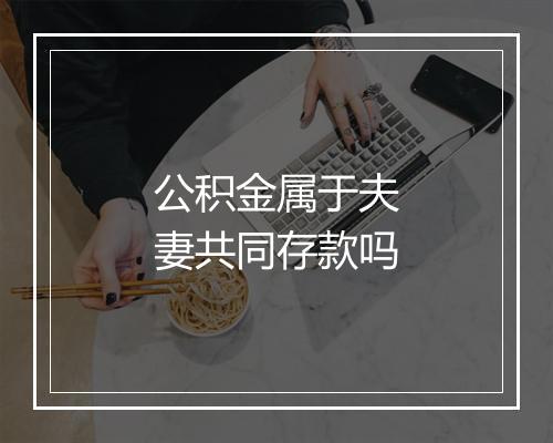 公积金属于夫妻共同存款吗