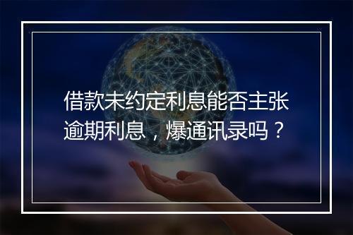 借款未约定利息能否主张逾期利息，爆通讯录吗？
