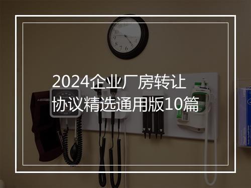 2024企业厂房转让协议精选通用版10篇