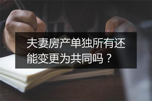 夫妻房产单独所有还能变更为共同吗？