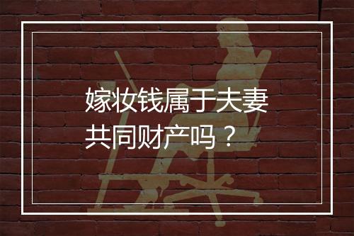 嫁妆钱属于夫妻共同财产吗？