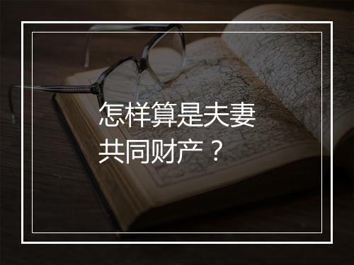 怎样算是夫妻共同财产？