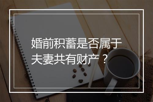 婚前积蓄是否属于夫妻共有财产？