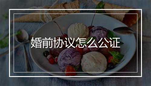 婚前协议怎么公证