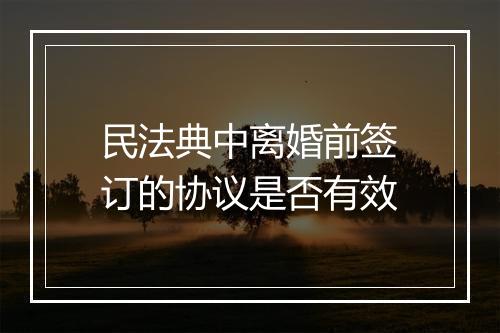 民法典中离婚前签订的协议是否有效