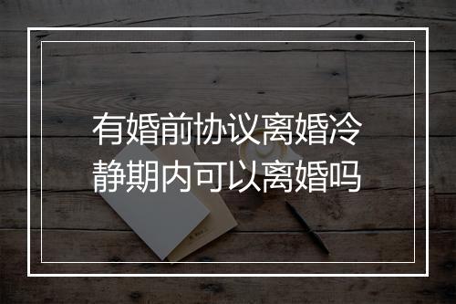 有婚前协议离婚冷静期内可以离婚吗