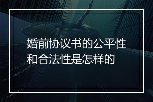 婚前协议书的公平性和合法性是怎样的