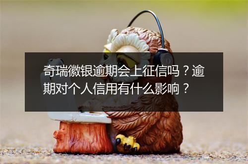 奇瑞徽银逾期会上征信吗？逾期对个人信用有什么影响？