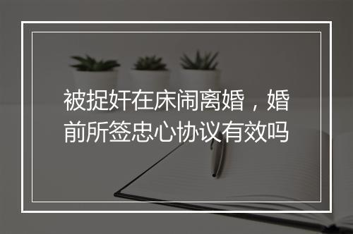 被捉奸在床闹离婚，婚前所签忠心协议有效吗