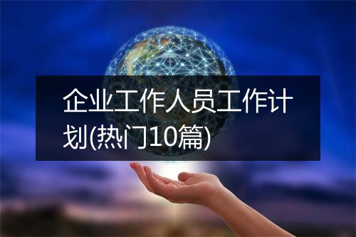 企业工作人员工作计划(热门10篇)