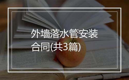 外墙落水管安装合同(共3篇)