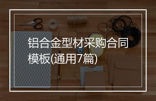 铝合金型材采购合同模板(通用7篇)