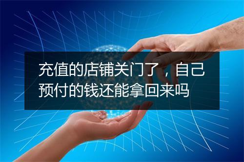 充值的店铺关门了，自己预付的钱还能拿回来吗