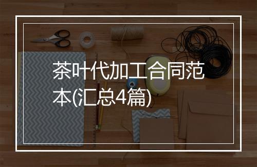 茶叶代加工合同范本(汇总4篇)