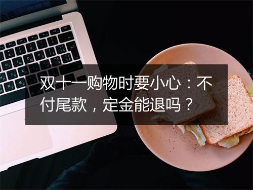 双十一购物时要小心：不付尾款，定金能退吗？