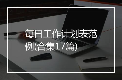 每日工作计划表范例(合集17篇)