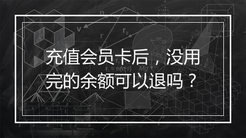 充值会员卡后，没用完的余额可以退吗？