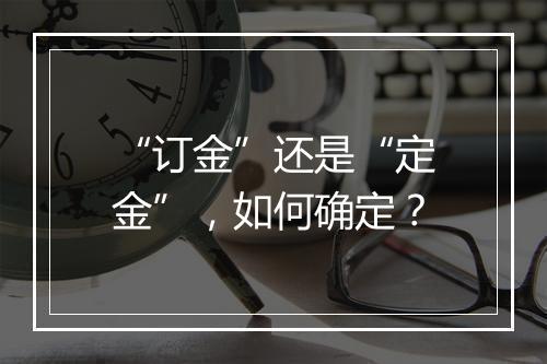 “订金”还是“定金”，如何确定？