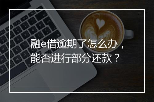 融e借逾期了怎么办，能否进行部分还款？