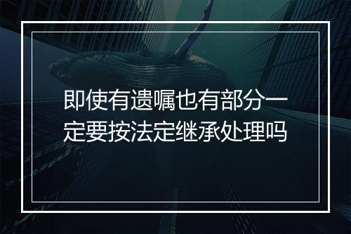 即使有遗嘱也有部分一定要按法定继承处理吗