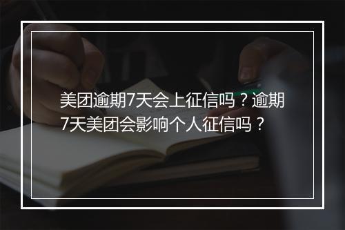 美团逾期7天会上征信吗？逾期7天美团会影响个人征信吗？