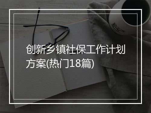创新乡镇社保工作计划方案(热门18篇)