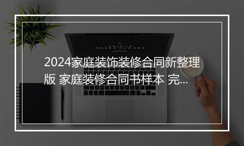 2024家庭装饰装修合同新整理版 家庭装修合同书样本 完整版